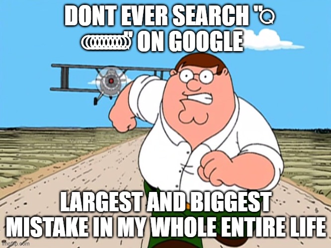 please do not search it on google | DONT EVER SEARCH " ⃚ ⃚ ⃚ ⃚ ⃚ ⃚ ⃚ ⃚ ⃚ ⃚" ON GOOGLE; LARGEST AND BIGGEST MISTAKE IN MY WHOLE ENTIRE LIFE | image tagged in peter griffin running away | made w/ Imgflip meme maker