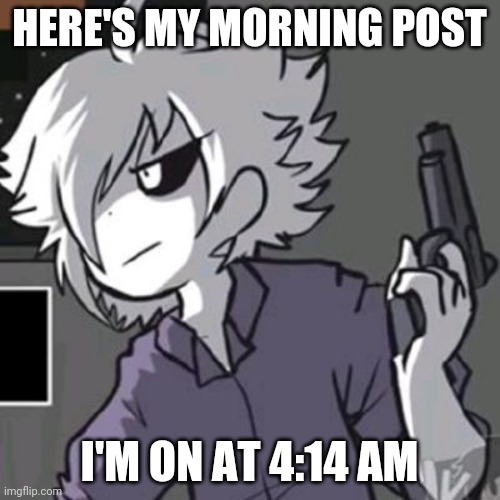 X-tale chara with a gun | HERE'S MY MORNING POST; I'M ON AT 4:14 AM | image tagged in x-tale chara with a gun | made w/ Imgflip meme maker