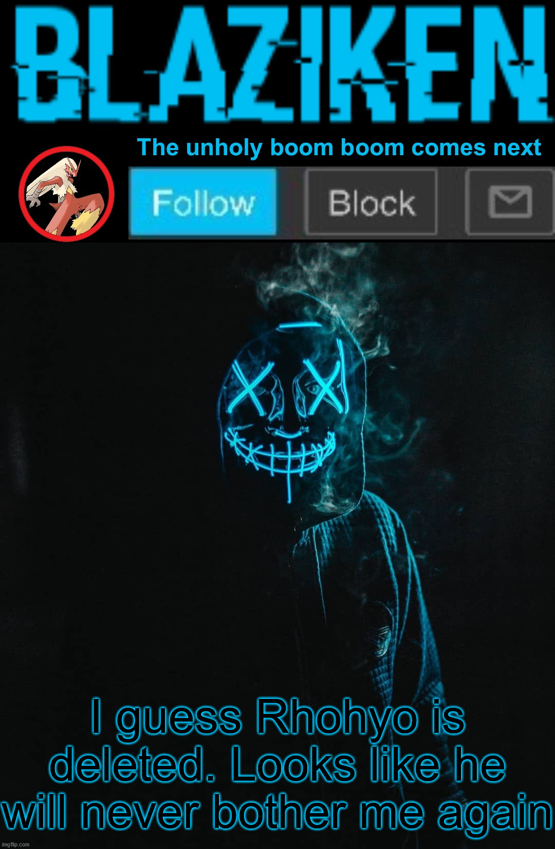 Finally. Inner peace. | I guess Rhohyo is deleted. Looks like he will never bother me again | image tagged in blaziken announcement template v2 | made w/ Imgflip meme maker