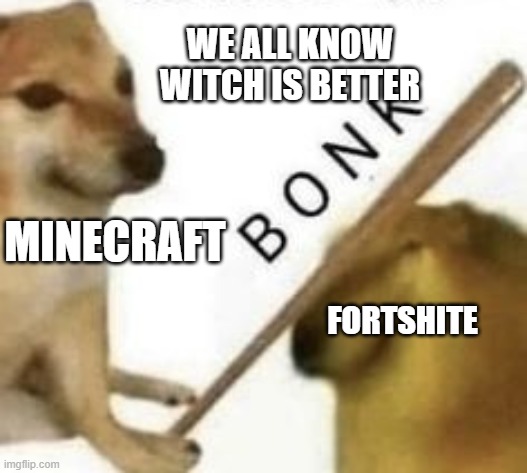 Bonk | WE ALL KNOW WITCH IS BETTER; MINECRAFT; FORTSHITE | image tagged in bonk | made w/ Imgflip meme maker