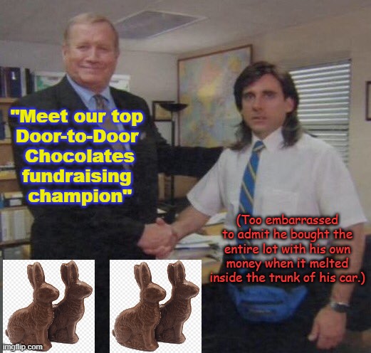 Candy Fundraiser | "Meet our top 
Door-to-Door 
Chocolates
fundraising 
champion"; (Too embarrassed to admit he bought the entire lot with his own money when it melted inside the trunk of his car.) | image tagged in the office congratulations | made w/ Imgflip meme maker