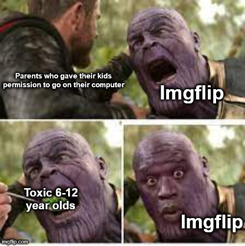 Sad but true meme | Parents who gave their kids permission to go on their computer; Imgflip; Toxic 6-12 year olds; Imgflip | image tagged in memes,funny,funny memes,so true memes,imgflip,thanos | made w/ Imgflip meme maker