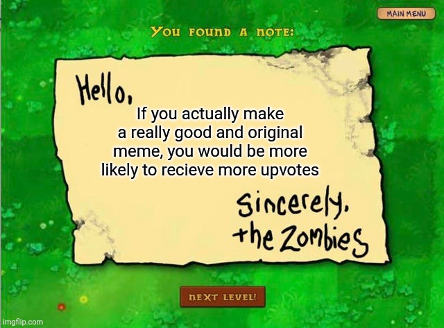 A pretty useful tip if you like to get more upvotes |  If you actually make a really good and original meme, you would be more likely to recieve more upvotes | image tagged in memes,letter from the zombies,plants vs zombies,original meme,upvotes,tips | made w/ Imgflip meme maker