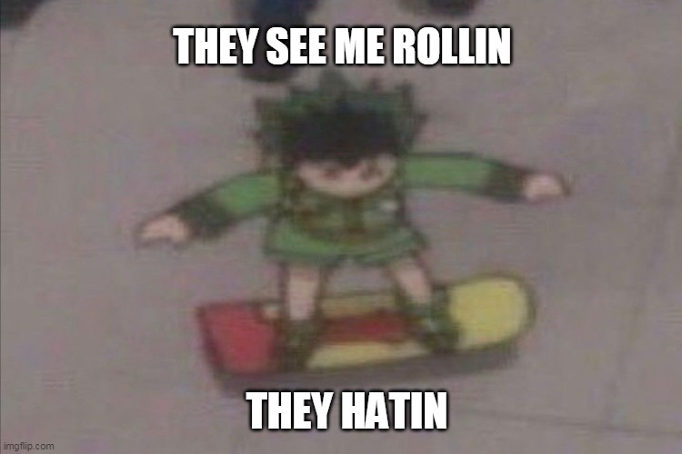 THEY SEE ME ROLLIN; THEY HATIN | image tagged in hunter x hunter,memes | made w/ Imgflip meme maker