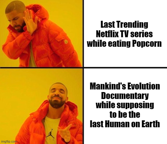 Supposing to be the last Human on Earth! | Last Trending
Netflix TV series

while eating Popcorn; Mankind's Evolution
Documentary
while supposing
to be the last Human on Earth | image tagged in drake meme,extinction | made w/ Imgflip meme maker