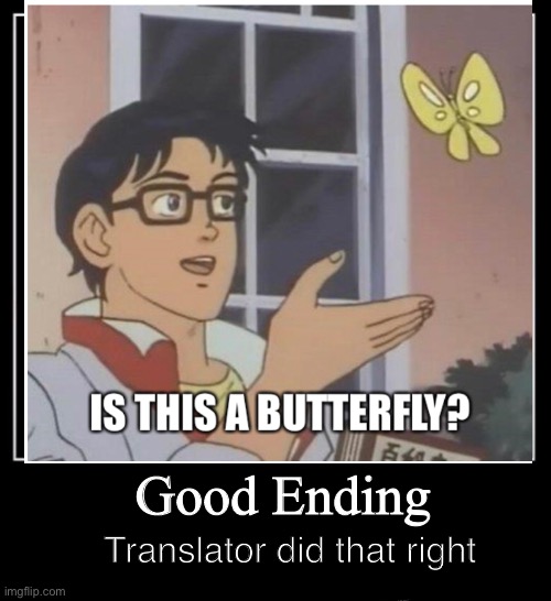 Good Ending | Good Ending; Translator did that right | image tagged in is this a pigeon,happy ending | made w/ Imgflip meme maker