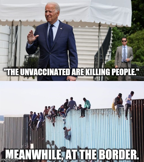 Wouldn't it make sense to close the border if that was the case? | "THE UNVACCINATED ARE KILLING PEOPLE."; MEANWHILE, AT THE BORDER. | image tagged in memes | made w/ Imgflip meme maker