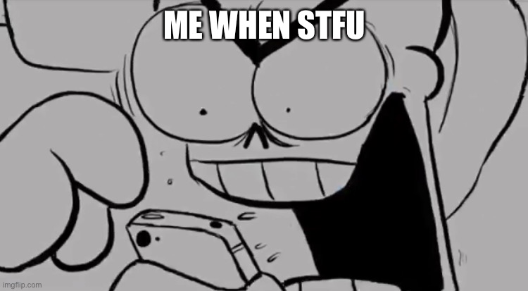 Papyrus snapped | ME WHEN STFU | image tagged in papyrus snapped | made w/ Imgflip meme maker