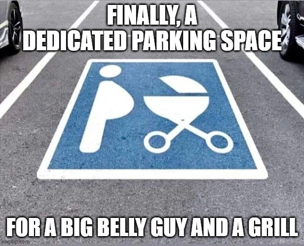finally, a dedicated parking slot for a big belly guy and a grill | FINALLY, A DEDICATED PARKING SPACE; FOR A BIG BELLY GUY AND A GRILL | image tagged in funny,dank memes | made w/ Imgflip meme maker