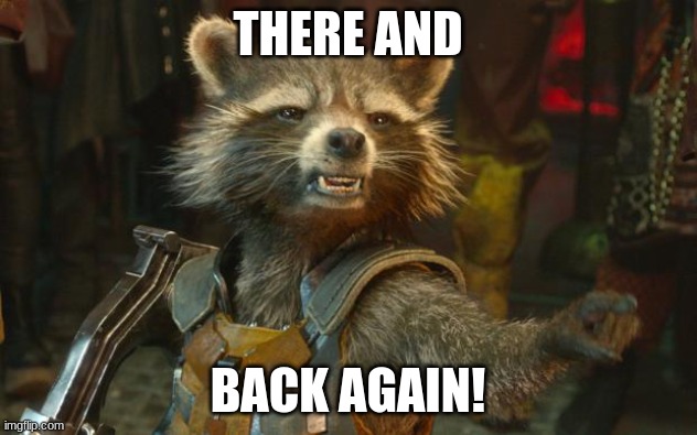 Rocket Raccoon Meme (There and Back Again) | THERE AND; BACK AGAIN! | image tagged in rocket raccoon | made w/ Imgflip meme maker