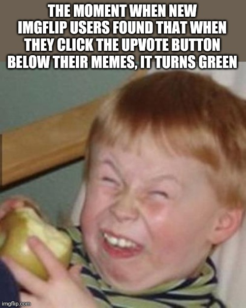 laughing kid |  THE MOMENT WHEN NEW IMGFLIP USERS FOUND THAT WHEN THEY CLICK THE UPVOTE BUTTON BELOW THEIR MEMES, IT TURNS GREEN | image tagged in laughing kid | made w/ Imgflip meme maker