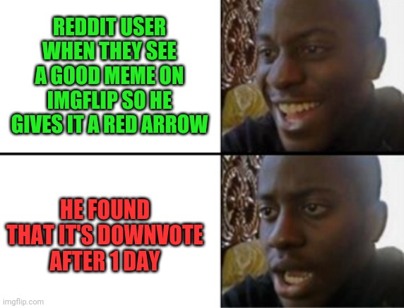 Oh yeah! Oh no... | REDDIT USER WHEN THEY SEE A GOOD MEME ON IMGFLIP SO HE GIVES IT A RED ARROW; HE FOUND THAT IT'S DOWNVOTE AFTER 1 DAY | image tagged in oh yeah oh no | made w/ Imgflip meme maker