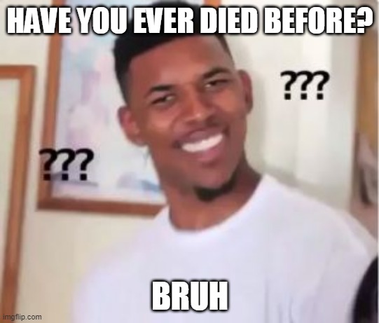 WTH | HAVE YOU EVER DIED BEFORE? BRUH | image tagged in nick young | made w/ Imgflip meme maker