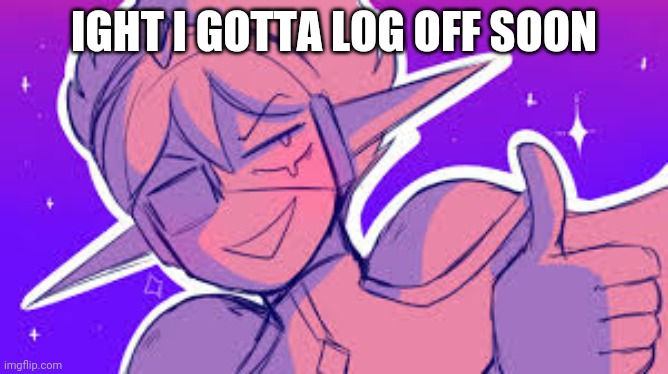 Space ex-boyfriend | IGHT I GOTTA LOG OFF SOON | image tagged in space ex-boyfriend | made w/ Imgflip meme maker