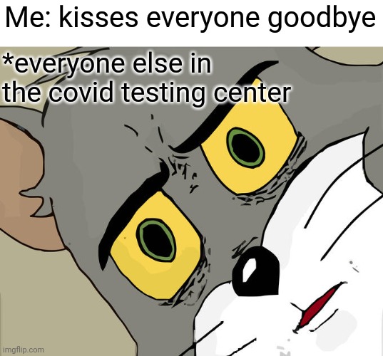 careful | Me: kisses everyone goodbye; *everyone else in the covid testing center | image tagged in memes,unsettled tom | made w/ Imgflip meme maker