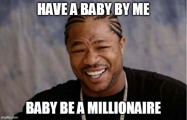 Yo Dawg Heard You | HAVE A BABY BY ME; BABY BE A MILLIONAIRE | image tagged in memes,yo dawg heard you,xzibit,50 cent | made w/ Imgflip meme maker