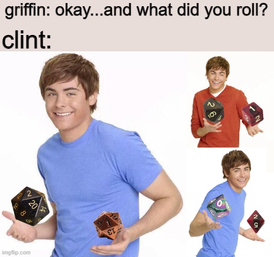 i r o l l e d a t w o - |  clint:; griffin: okay...and what did you roll? | image tagged in zac efron,the adventure zone,the adventure zone memes,memes,dnd,dnd memes | made w/ Imgflip meme maker