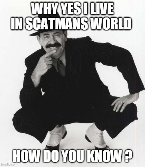 scatman john | WHY YES I LIVE IN SCATMANS WORLD; HOW DO YOU KNOW ? | image tagged in scatman john | made w/ Imgflip meme maker