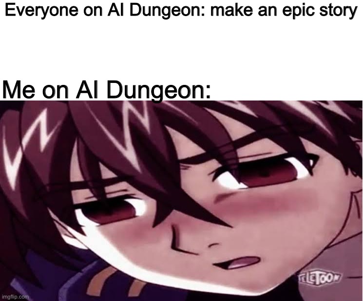 Dan you’re very sussy baka! What are you doing with Marucho! >:( | Everyone on AI Dungeon: make an epic story; Me on AI Dungeon: | image tagged in dan you sucha sussy baka | made w/ Imgflip meme maker
