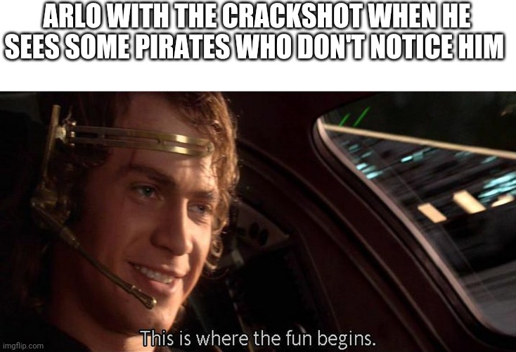 The crackshot is basically a sniper rifle but if It could one shot | ARLO WITH THE CRACKSHOT WHEN HE SEES SOME PIRATES WHO DON'T NOTICE HIM | image tagged in this is where the fun begins | made w/ Imgflip meme maker