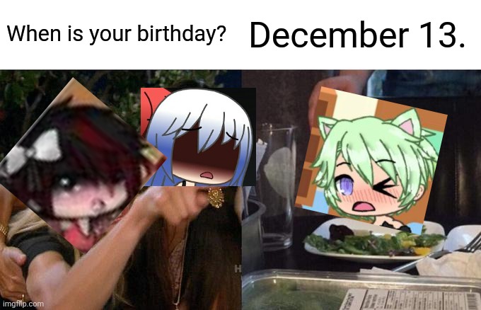 Agata'a birthday is on december 13. | When is your birthday? December 13. | image tagged in memes,woman yelling at cat,birthday,gacha life | made w/ Imgflip meme maker