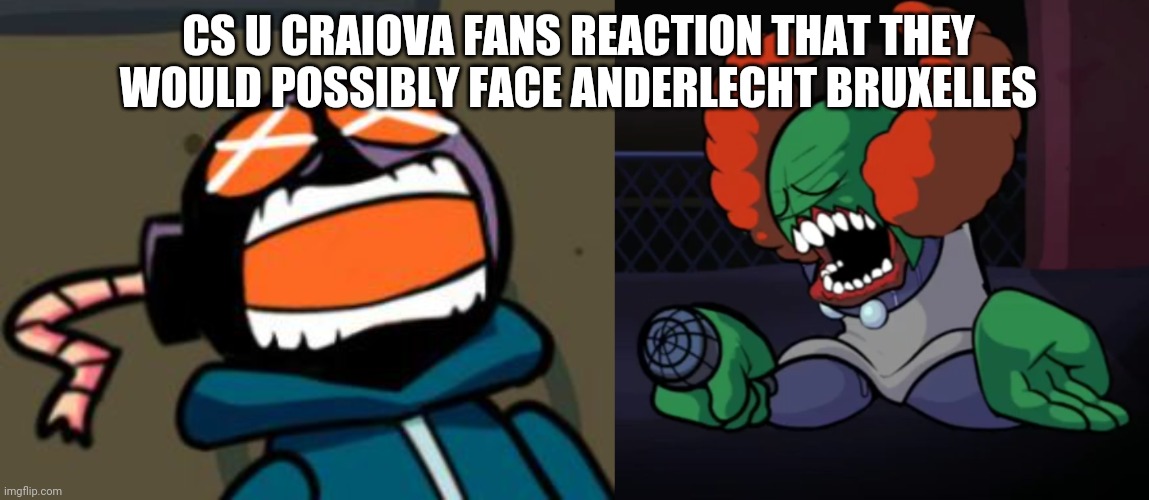 R.I.P. CS U Craiova | CS U CRAIOVA FANS REACTION THAT THEY WOULD POSSIBLY FACE ANDERLECHT BRUXELLES | image tagged in ballastic from whitty mod screaming,depressed tricky,craiova,anderlecht,conference league,memes | made w/ Imgflip meme maker