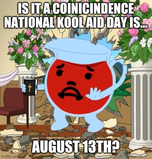 National kool aid day, August 13th.  Imagine that. | IS IT A COINICINDENCE NATIONAL KOOL AID DAY IS... AUGUST 13TH? | image tagged in kool aid guy with bible | made w/ Imgflip meme maker