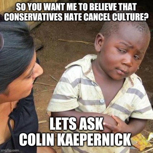 They're projecting again | SO YOU WANT ME TO BELIEVE THAT CONSERVATIVES HATE CANCEL CULTURE? LETS ASK COLIN KAEPERNICK | image tagged in memes,third world skeptical kid,conservative hypocrisy,conservatives | made w/ Imgflip meme maker