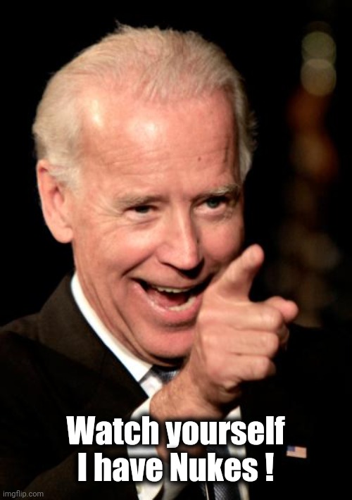 Smilin Biden Meme | Watch yourself
I have Nukes ! | image tagged in memes,smilin biden | made w/ Imgflip meme maker