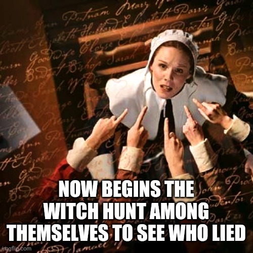 WITCH HUNT | NOW BEGINS THE WITCH HUNT AMONG THEMSELVES TO SEE WHO LIED | image tagged in witch hunt | made w/ Imgflip meme maker