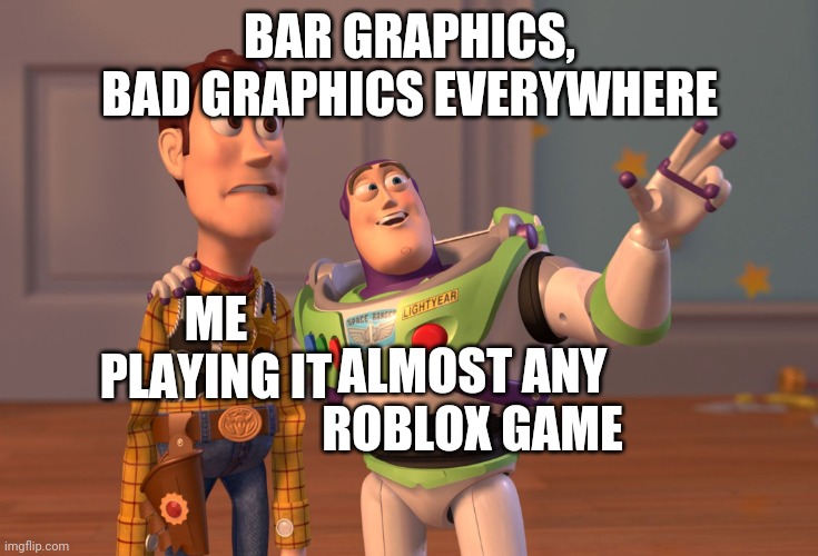 Am I right? | BAR GRAPHICS, BAD GRAPHICS EVERYWHERE; ME PLAYING IT; ALMOST ANY ROBLOX GAME | image tagged in memes,x x everywhere,roblox,roblox meme,videogames | made w/ Imgflip meme maker