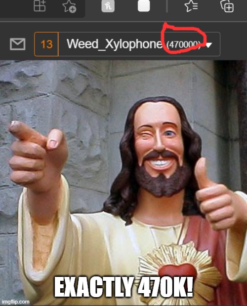 Of course, after I post this it will have a little more. |  EXACTLY 470K! | image tagged in memes,buddy christ | made w/ Imgflip meme maker