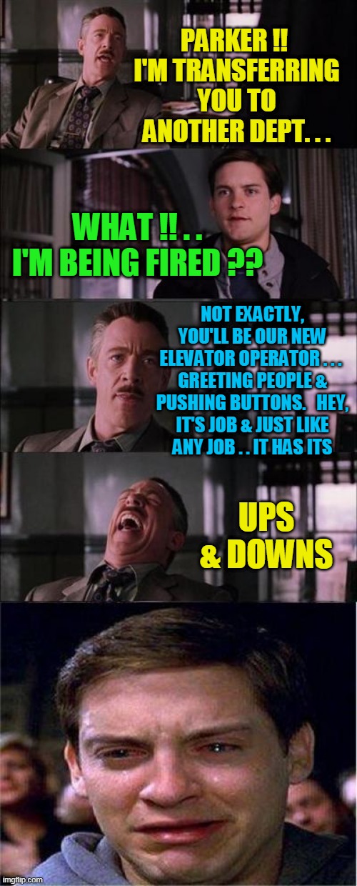 News Dept Punks Peter Parker | PARKER !!  I'M TRANSFERRING YOU TO ANOTHER DEPT. . . WHAT !! . . I'M BEING FIRED ?? NOT EXACTLY, YOU'LL BE OUR NEW ELEVATOR OPERATOR . . .  GREETING PEOPLE & PUSHING BUTTONS.   HEY, IT'S JOB & JUST LIKE  ANY JOB . . IT HAS ITS; UPS & DOWNS | image tagged in memes,peter parker cry | made w/ Imgflip meme maker
