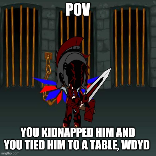 [Name] | POV; YOU KIDNAPPED HIM AND YOU TIED HIM TO A TABLE, WDYD | image tagged in idk what to put here | made w/ Imgflip meme maker
