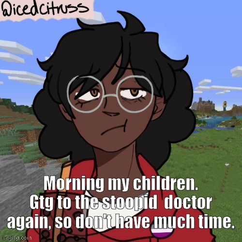 Cloud's piccrew | Morning my children. Gtg to the stoopid  doctor again, so don't have much time. | image tagged in cloud's piccrew | made w/ Imgflip meme maker