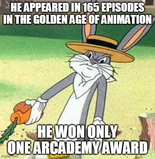 iconic mascot and he won only ONE award | HE APPEARED IN 165 EPISODES IN THE GOLDEN AGE OF ANIMATION; HE WON ONLY ONE ARCADEMY AWARD | image tagged in bugs bunny,cartoons,funny memes,looney tunes,warner bros,cartoon | made w/ Imgflip meme maker
