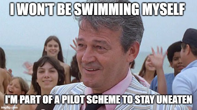  I WON'T BE SWIMMING MYSELF; I'M PART OF A PILOT SCHEME TO STAY UNEATEN | image tagged in mayor from jaws | made w/ Imgflip meme maker