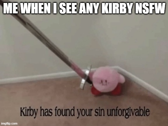 >:( | ME WHEN I SEE ANY KIRBY NSFW | image tagged in kirby has found your sin unforgivable | made w/ Imgflip meme maker