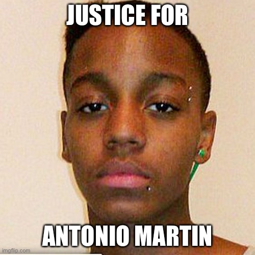 Justice for Antonio martin |  JUSTICE FOR; ANTONIO MARTIN | image tagged in antonio martin,blm | made w/ Imgflip meme maker