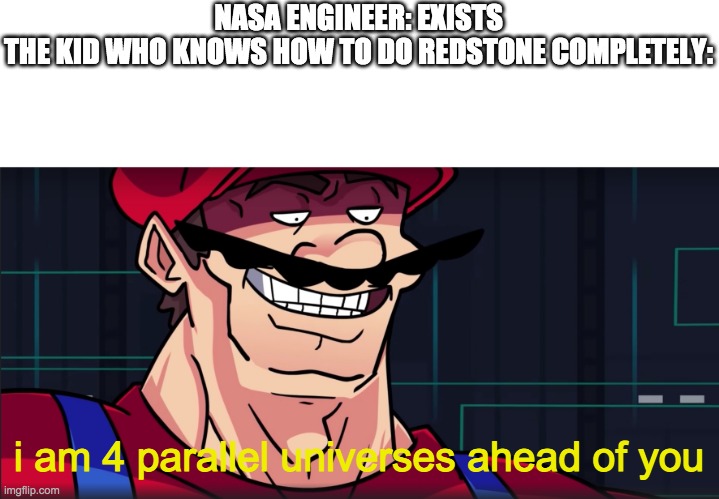I'm 4 parallel universes ahead of you | NASA ENGINEER: EXISTS
THE KID WHO KNOWS HOW TO DO REDSTONE COMPLETELY:; i am 4 parallel universes ahead of you | image tagged in i'm 4 parallel universes ahead of you | made w/ Imgflip meme maker