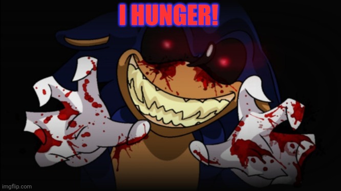 Sonic.EXE | I HUNGER! | image tagged in sonic exe | made w/ Imgflip meme maker