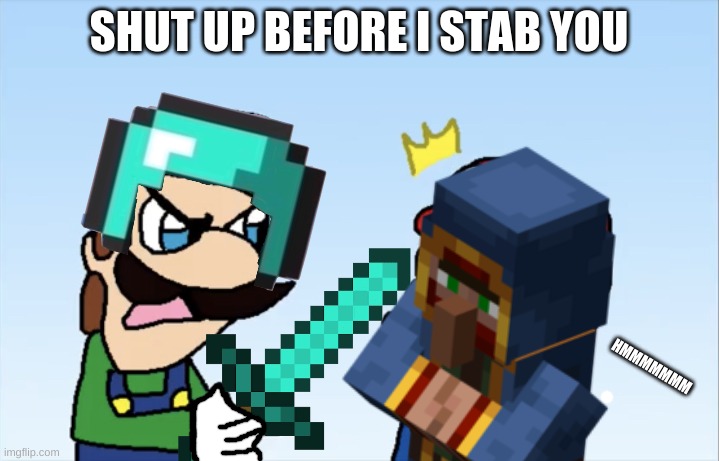 they're just free lead | SHUT UP BEFORE I STAB YOU; HMMMMMMM | image tagged in shut up before i stab you,minecraft | made w/ Imgflip meme maker