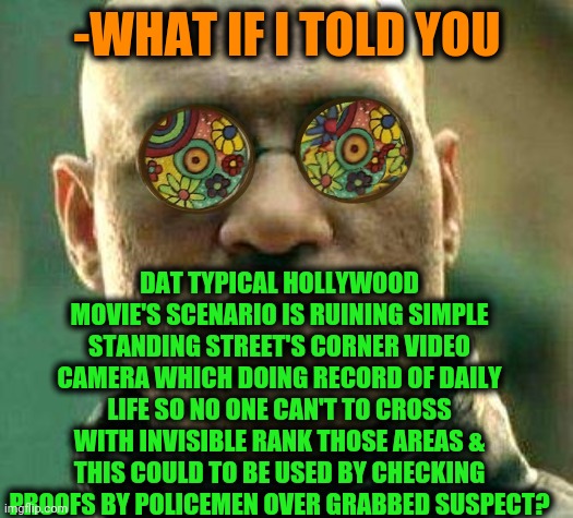 -Can't to spell the same. | -WHAT IF I TOLD YOU; DAT TYPICAL HOLLYWOOD MOVIE'S SCENARIO IS RUINING SIMPLE STANDING STREET'S CORNER VIDEO CAMERA WHICH DOING RECORD OF DAILY LIFE SO NO ONE CAN'T TO CROSS WITH INVISIBLE RANK THOSE AREAS & THIS COULD TO BE USED BY CHECKING PROOFS BY POLICEMEN OVER GRABBED SUSPECT? | image tagged in acid kicks in morpheus,spiderman camera,bad movies,street,police officer testifying,what if i told you | made w/ Imgflip meme maker