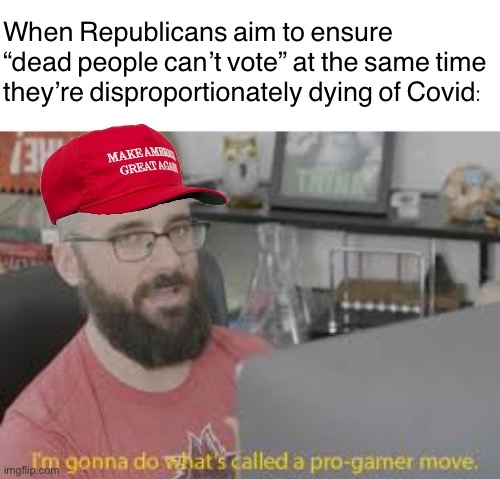 If the Republican Party had any concept of its long-term future, then they’d be aiming to *secure* dead voters’ rights | When Republicans aim to ensure “dead people can’t vote” at the same time they’re disproportionately dying of Covid: | image tagged in maga pro-gamer move,conservative logic,dead people,i see dead people,election fraud,voter fraud | made w/ Imgflip meme maker