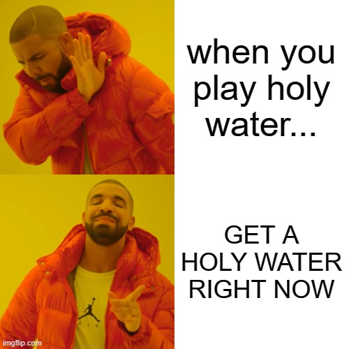 Drake Hotline Bling Meme | when you play holy water... GET A HOLY WATER RIGHT NOW | image tagged in memes,drake hotline bling | made w/ Imgflip meme maker