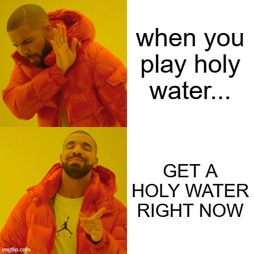 when you play holy water... GET A HOLY WATER RIGHT NOW | image tagged in memes,drake hotline bling | made w/ Imgflip meme maker