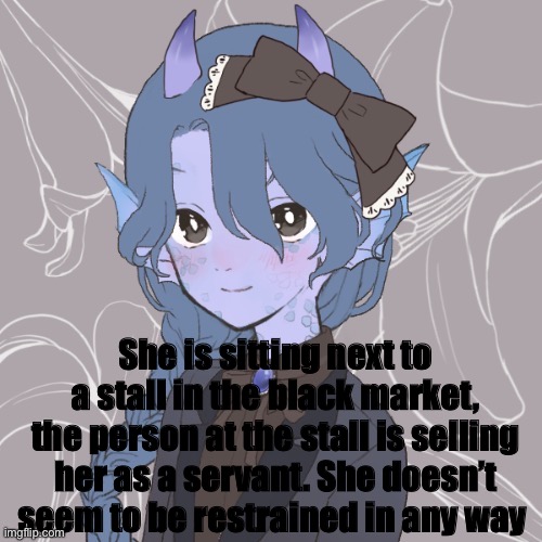 She is sitting next to a stall in the black market, the person at the stall is selling her as a servant. She doesn’t seem to be restrained in any way | made w/ Imgflip meme maker