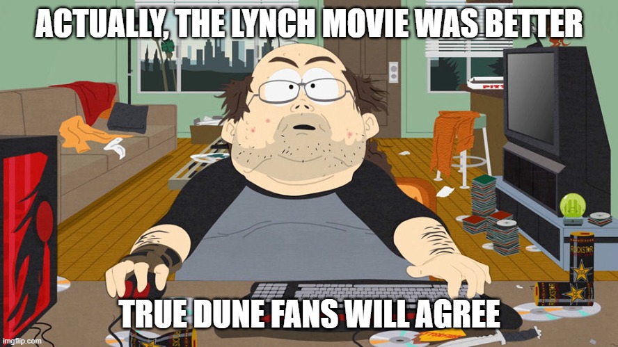 Fat guy South Park computer | ACTUALLY, THE LYNCH MOVIE WAS BETTER; TRUE DUNE FANS WILL AGREE | image tagged in fat guy south park computer | made w/ Imgflip meme maker