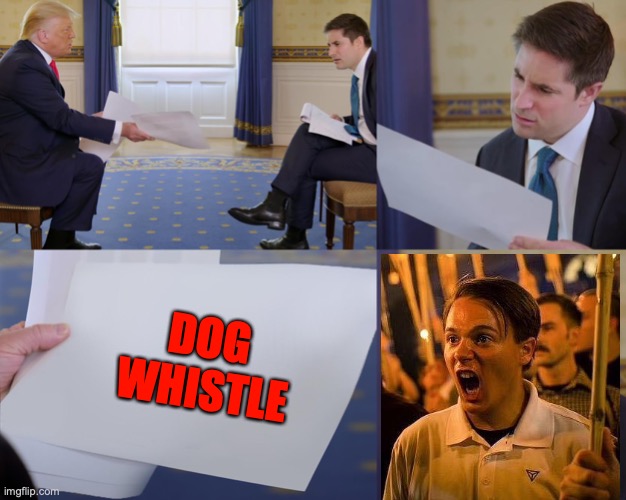 Trump interview | DOG WHISTLE | image tagged in trump interview | made w/ Imgflip meme maker