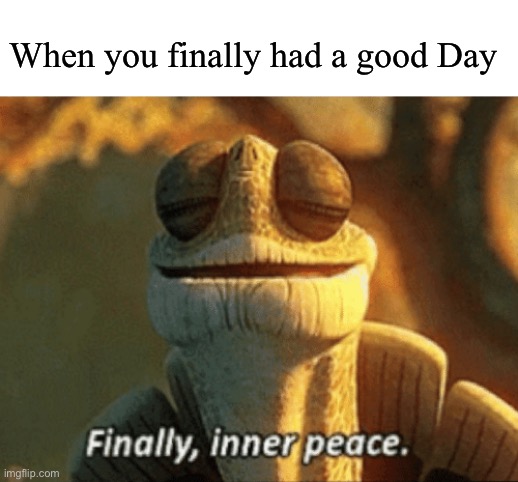 Today’s been a blast. Memes reaching front pages, A bit of Drama, a good chance at being the Class leader and more great things | When you finally had a good Day | image tagged in finally inner peace | made w/ Imgflip meme maker
